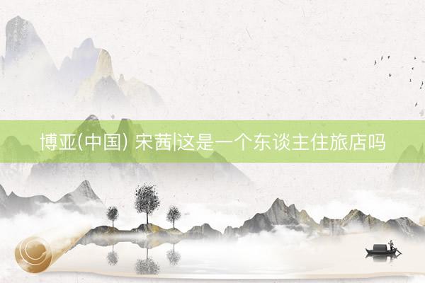 博亚(中国) 宋茜|这是一个东谈主住旅店吗