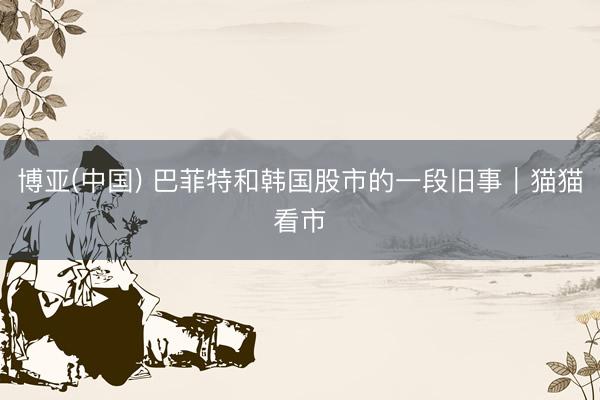 博亚(中国) 巴菲特和韩国股市的一段旧事｜猫猫看市