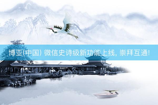 博亚(中国) 微信史诗级新功能上线， 崇拜互通!