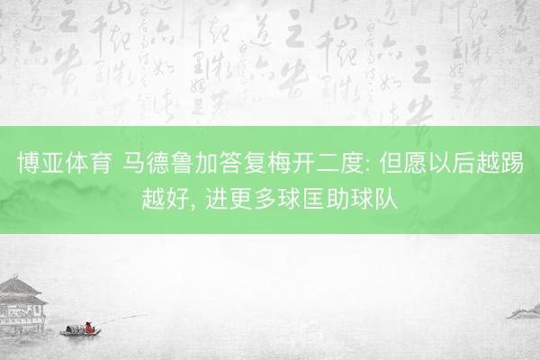 博亚体育 马德鲁加答复梅开二度: 但愿以后越踢越好, 进更多球匡助球队