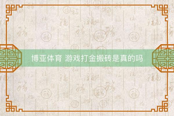 博亚体育 游戏打金搬砖是真的吗