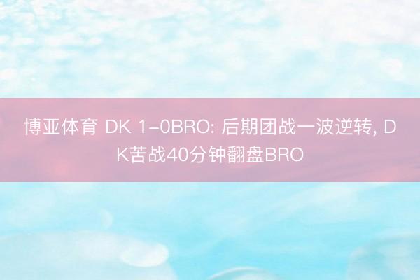 博亚体育 DK 1-0BRO: 后期团战一波逆转， DK苦战40分钟翻盘BRO