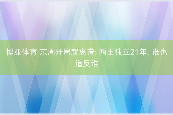 博亚体育 东周开局就离谱: 两王独立21年， 谁也造反谁