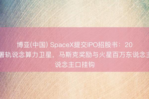 博亚(中国) SpaceX提交IPO招股书：2028年部署轨说念算力卫星，马斯克奖励与火星百万东说念主口挂钩