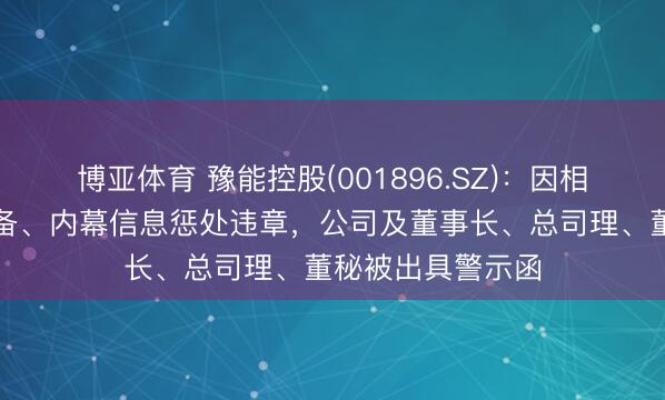 博亚体育 豫能控股(001896.SZ)：因相关走动败露不齐备、内幕信息惩处违章，公司及董事长、总司理、董秘被出具警示函