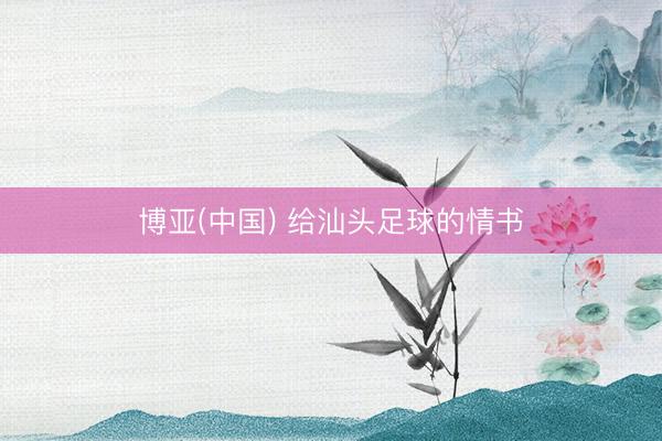 博亚(中国) 给汕头足球的情书