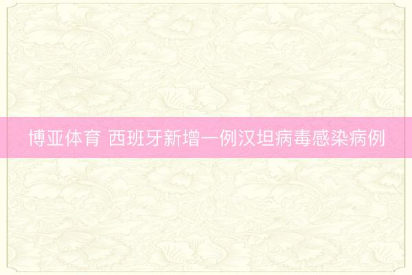 博亚体育 西班牙新增一例汉坦病毒感染病例