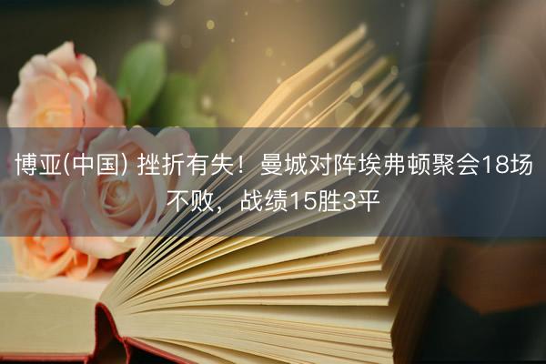 博亚(中国) 挫折有失！曼城对阵埃弗顿聚会18场不败，战绩15胜3平