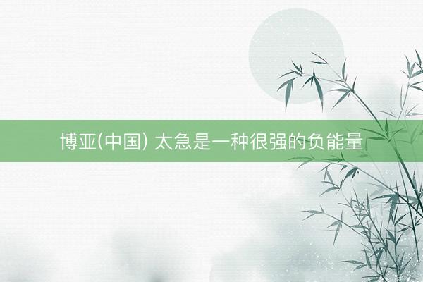博亚(中国) 太急是一种很强的负能量