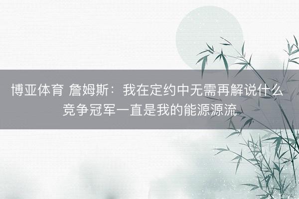 博亚体育 詹姆斯：我在定约中无需再解说什么 竞争冠军一直是我的能源源流