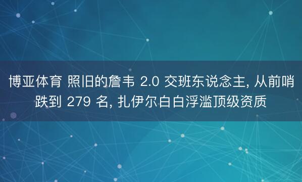 博亚体育 照旧的詹韦 2.0 交班东说念主， 从前哨跌到 279 名， 扎伊尔白白浮滥顶级资质