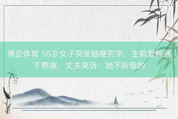 博亚体育 55岁女子突发脑梗死字，生前爱畅通不熬夜，丈夫哭诉：她不听我的