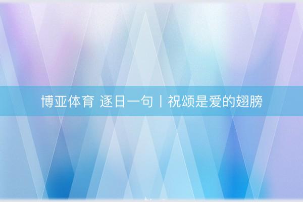 博亚体育 逐日一句丨祝颂是爱的翅膀