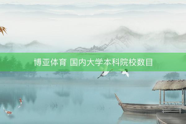博亚体育 国内大学本科院校数目