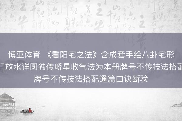 博亚体育 《看阳宅之法》含成套手绘八卦宅形图宅法秘图开门放水详图独传峤星收气法为本册牌号不传技法搭配通篇口诀断验