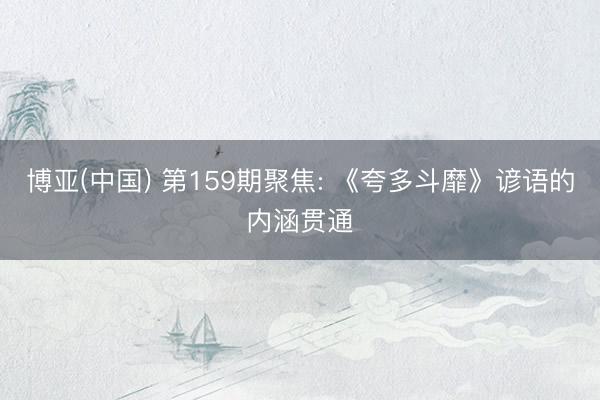 博亚(中国) 第159期聚焦: 《夸多斗靡》谚语的内涵贯通