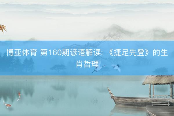 博亚体育 第160期谚语解读: 《捷足先登》的生肖哲理