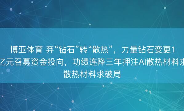 博亚体育 弃“钻石”转“散热”，力量钻石变更10.28亿元召