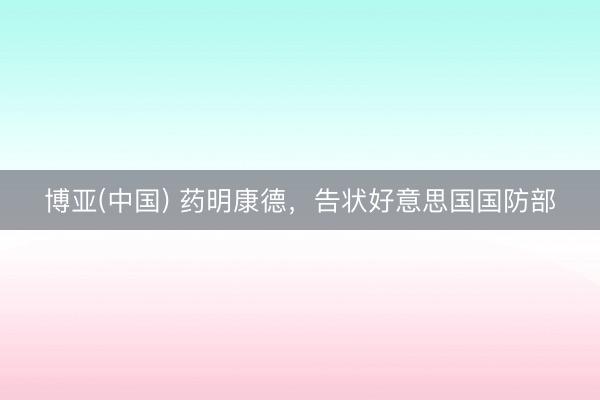 博亚(中国) 药明康德，告状好意思国国防部
