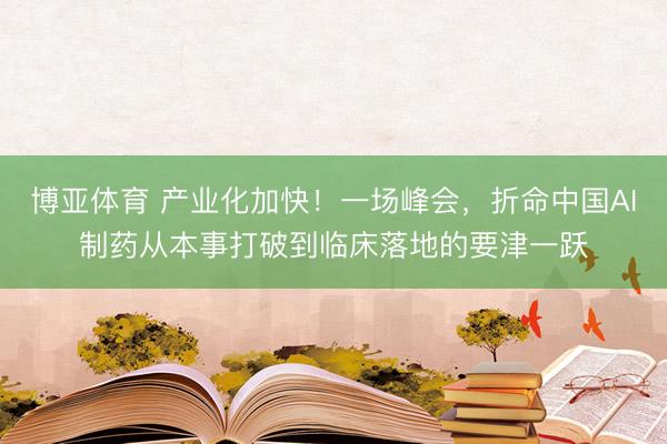 博亚体育 产业化加快!一场峰会,折命中国AI制药从本事打破到临床落地的要津一跃