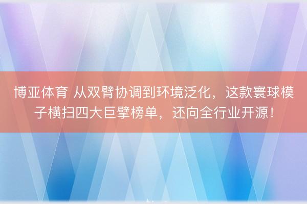 博亚体育 从双臂协调到环境泛化，这款寰球模子横扫四大巨擘榜单，还向全行业开源！