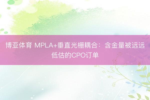 博亚体育 MPLA+垂直光栅耦合:含金量被远远低估的CPO订单